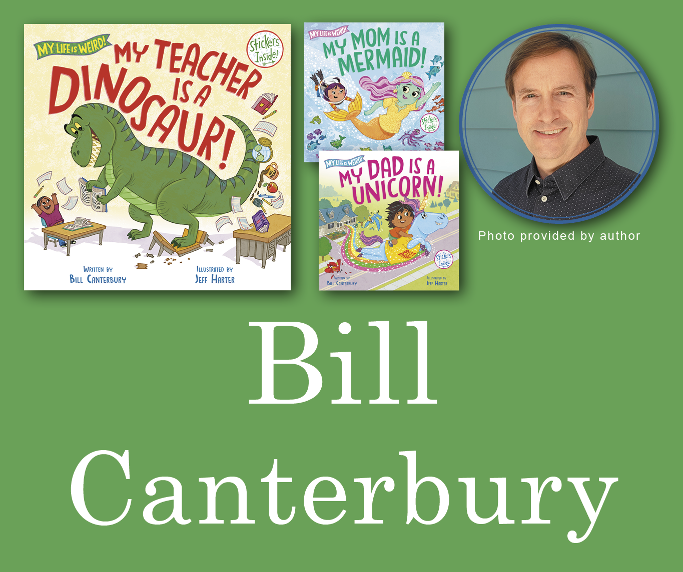 Bill Canterbury Signed Books Graphic. My Teacher is a Dinosaur, My Mom is a Mermaid, and My Dad is a Unicorn book covers in the top left corner with Bill's author photo in the top right corner. His name large across the bottom and all are against a light green background.