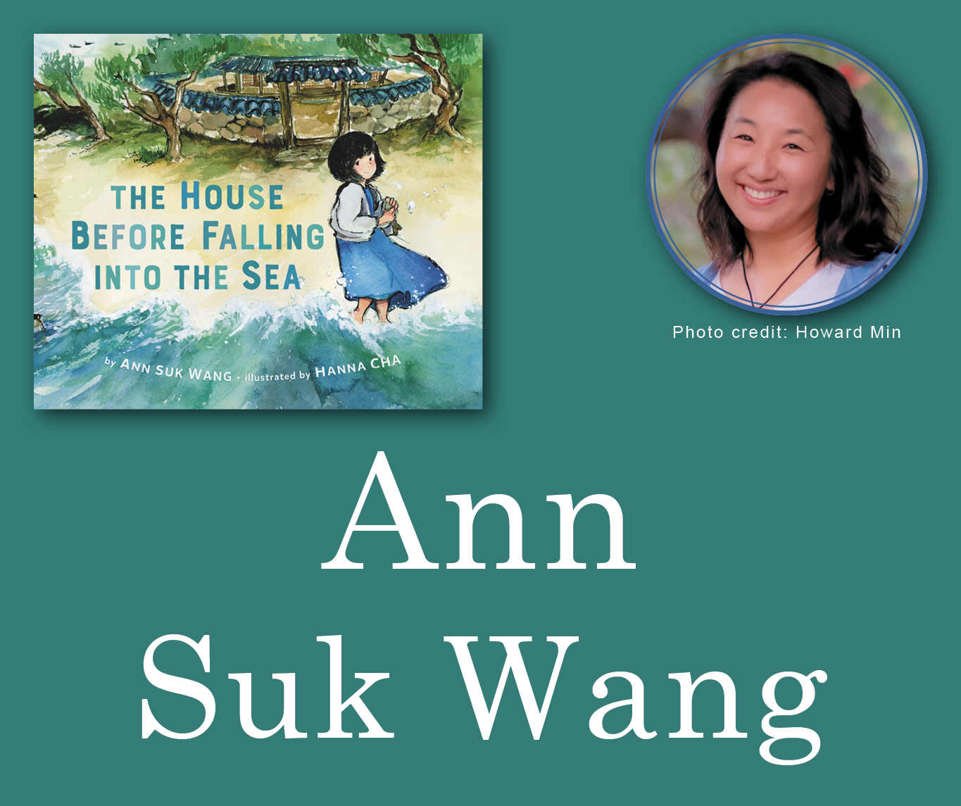 Ann Suk Wang Signed Books Graphic. The House Before Falling Into the Sea book cover in the top left corner with Ann's author photo in the top right corner. Her name large across the bottom and all are against a deep teal background.