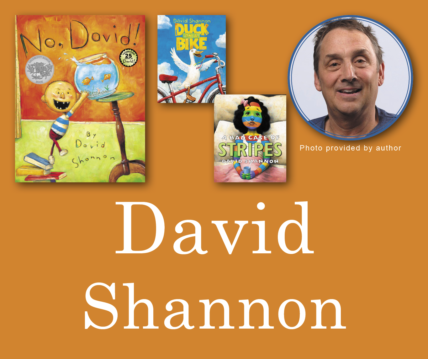 David Shannon Signed Books Graphic. No David, Duck on a Bike, and A Bad Case of Stripes book covers in the top left corner with David's author photo in the top right corner. His name is large across the bottom and all are against a light orange background.