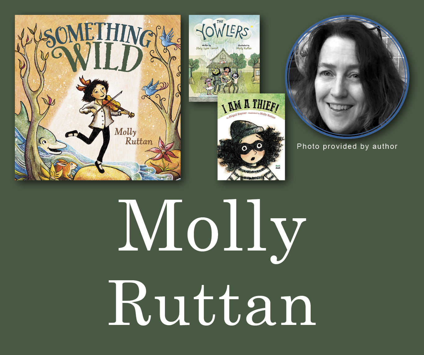 Molly Ruttan Signed Books Graphic. Something Wild, The Yowlers, and I Am A Thief book covers in the top left corner with Molly's author photo in the top right corner. Her name is large across the bottom and all are against a green-grey background.