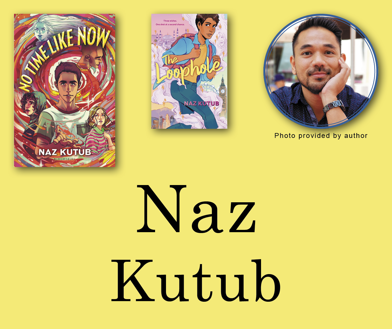Naz Kutub Signed Books Graphic. No Time Like Now and The Loophole book covers in the top left corner with Naz's author photo in the top right corner. His name is large across the bottom and all are against a light yellow background.