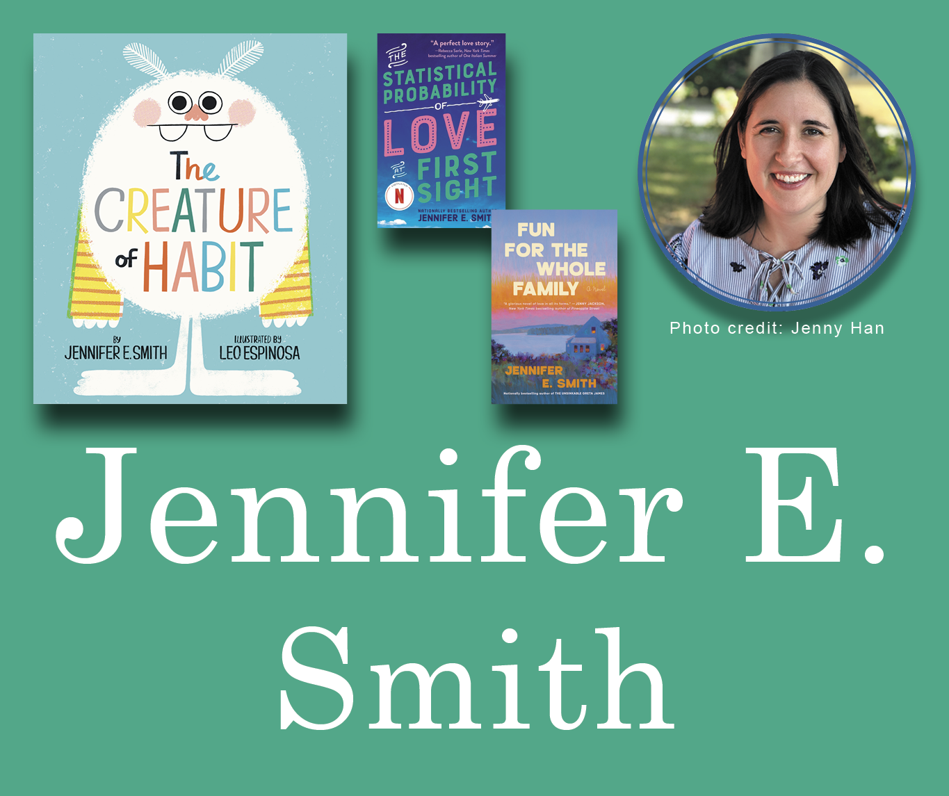 Jennifer E. Smith Signed Books Graphic. The Creature of Habit, The Statistical Probability of Love at First Sight, and Fun for the Whole Family book covers in the top left corner with Jennifer's author photo in the top right corner. Her name is large across the bottom and all are against a light teal background.