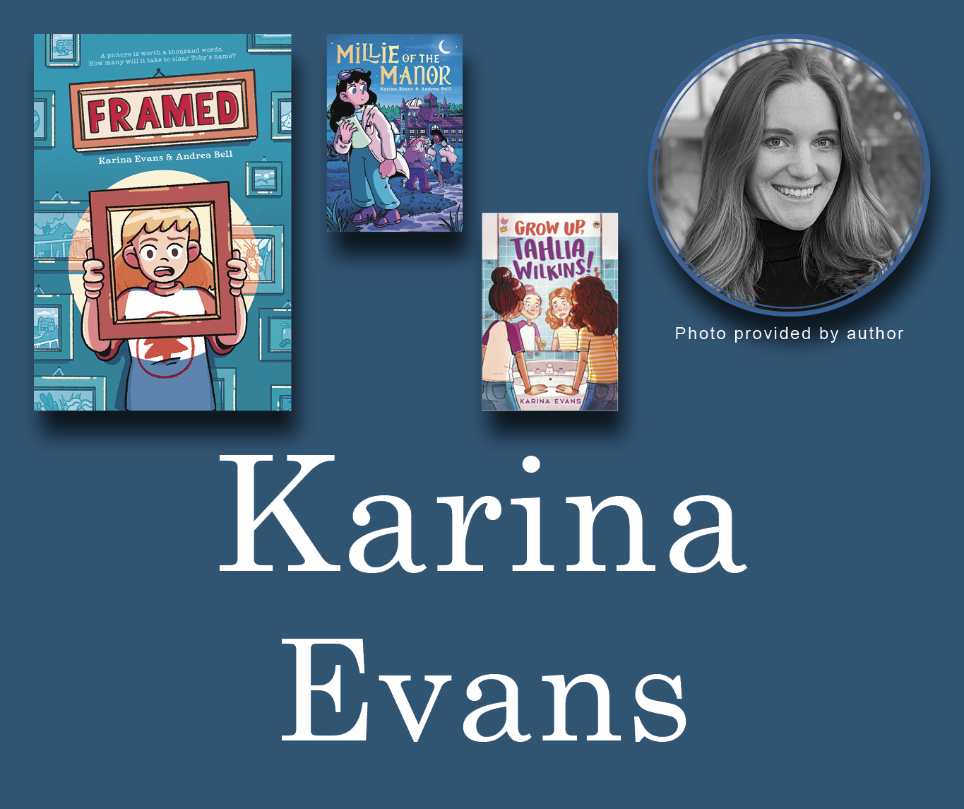 Karina Evans Signed Books Graphic. Framed, Millie of the Manor, and Grow Up Tahlia Wilkins book covers in the top left corner with Karina's author photo in the top right corner. Her name is large across the bottom and all are against a dark blue background.