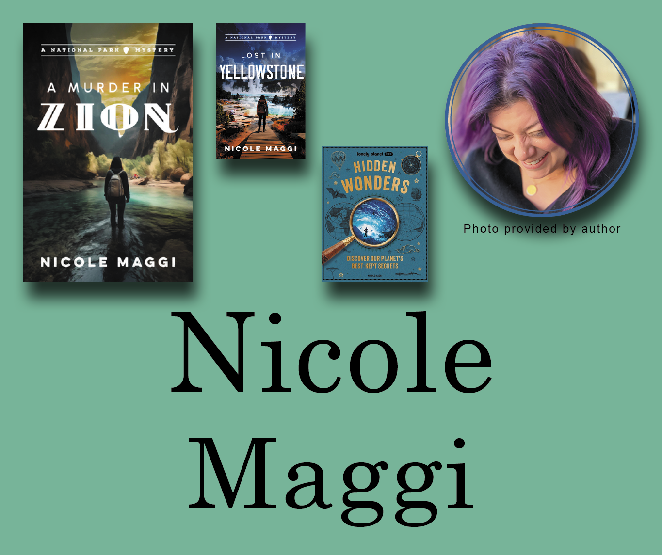 Nicole Maggi Signed Books Graphic. A Murder in Zion, Lost in Yellowstone, and Lonely Planet Kids Hidden Wonders book covers in the top left corner with Nicole's author photo in the top right corner. Her name is large across the bottom and all are against a turquoise background.